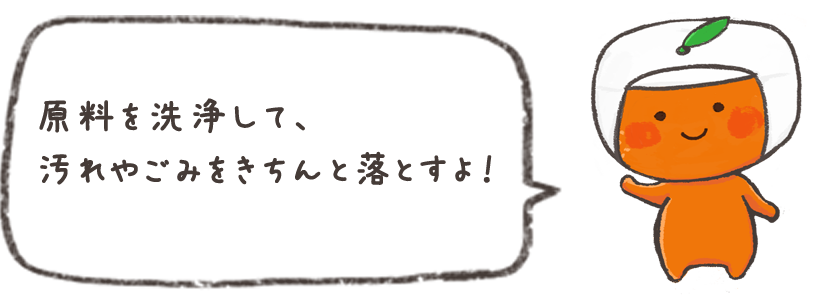 原料を洗浄して、汚れやごみをきちんと落とすよ！