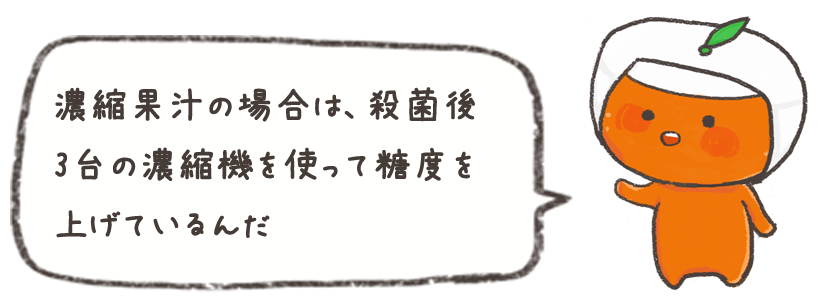 濃縮果汁の場合は、殺菌後3台の濃縮機を使って糖度を上げているんだ
